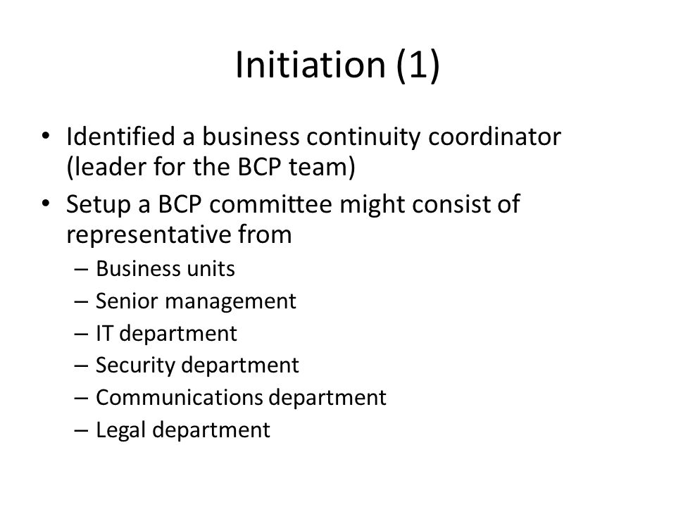Initiation (1) Identified a business continuity coordinator (leader for the BCP team) Setup a BCP committee might consist of representative from.