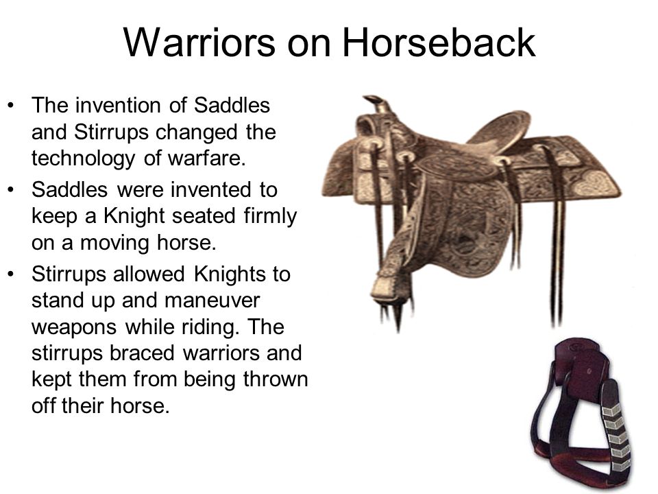 Warriors on Horseback The invention of Saddles and Stirrups changed the technology of warfare.