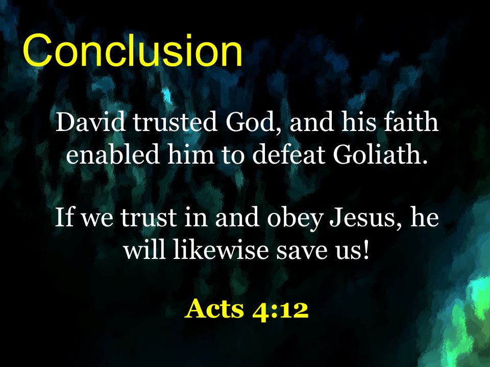 Conclusion David trusted God, and his faith enabled him to defeat Goliath. If we trust in and obey Jesus, he will likewise save us!