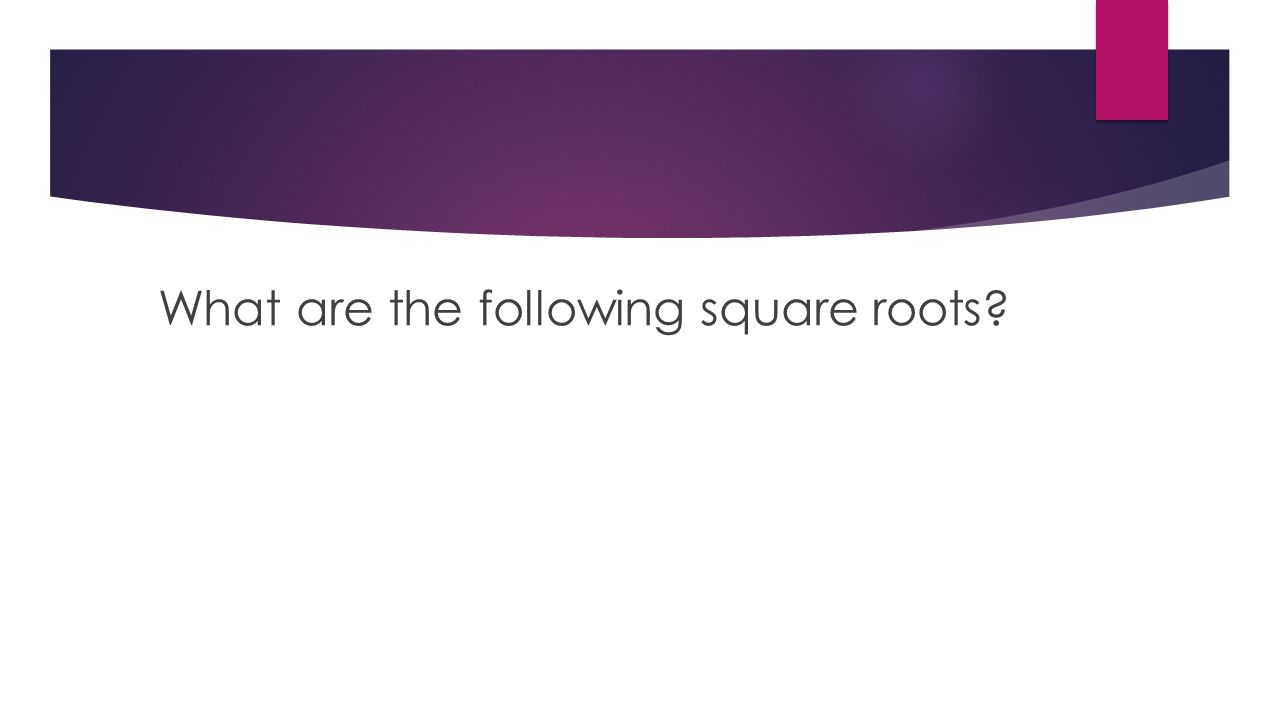 What are the following square roots