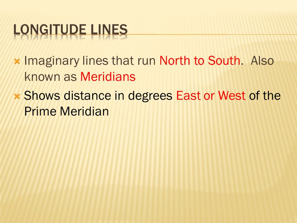 Longitude lines Imaginary lines that run North to South.
