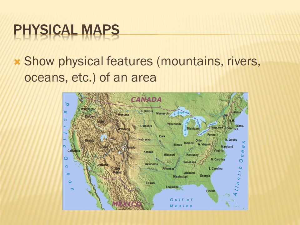 Physical Maps Show physical features (mountains, rivers, oceans, etc.) of an area