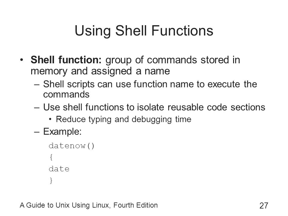 Using Shell Functions Shell function: group of commands stored in memory and assigned a name.