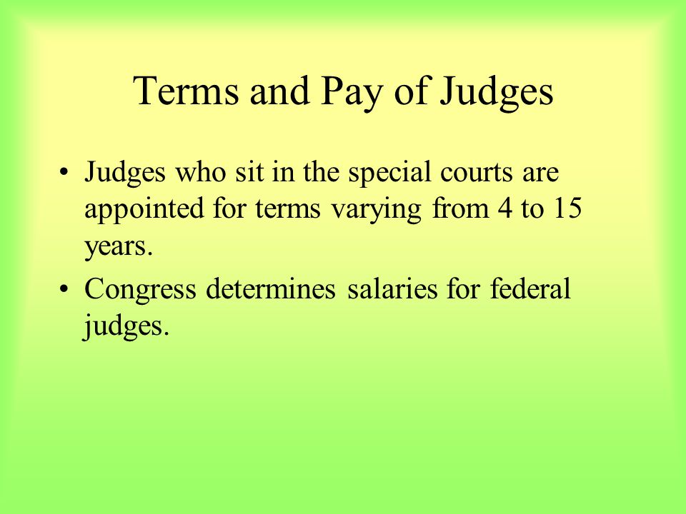 Terms and Pay of Judges Judges who sit in the special courts are appointed for terms varying from 4 to 15 years.