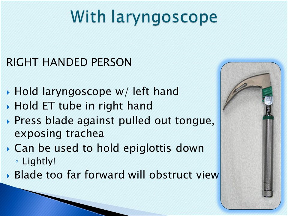 With laryngoscope RIGHT HANDED PERSON Hold laryngoscope w/ left hand
