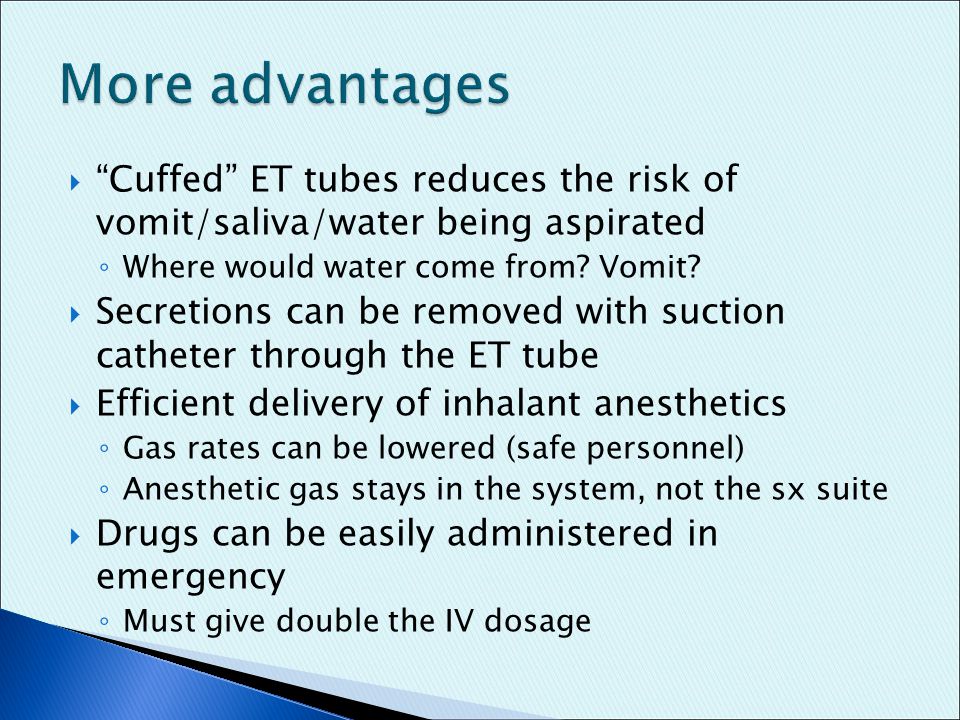 More advantages Cuffed ET tubes reduces the risk of vomit/saliva/water being aspirated. Where would water come from Vomit
