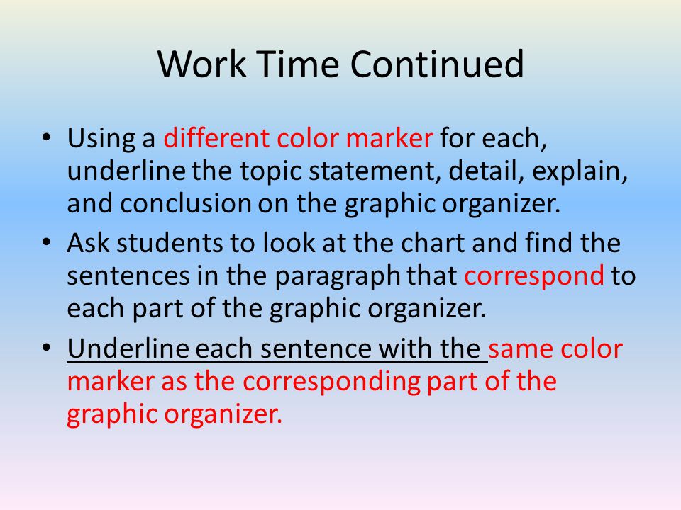 Work Time Continued Using a different color marker for each, underline the topic statement, detail, explain, and conclusion on the graphic organizer.