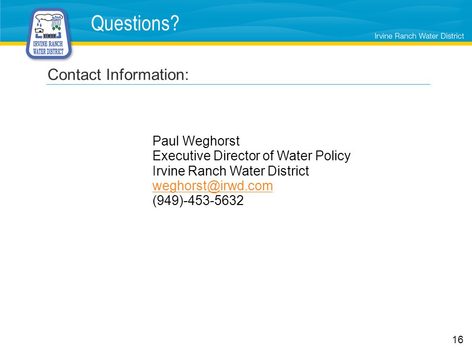 Questions Contact Information: Paul Weghorst. Executive Director of Water Policy. Irvine Ranch Water District.