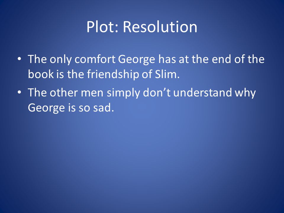 Plot: Resolution The only comfort George has at the end of the book is the friendship of Slim.
