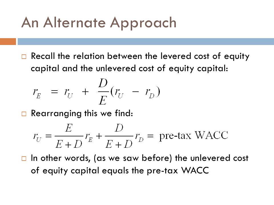 An Alternate Approach Recall the relation between the levered cost of equity capital and the unlevered cost of equity capital: