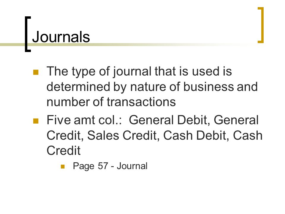 Journals The type of journal that is used is determined by nature of business and number of transactions.