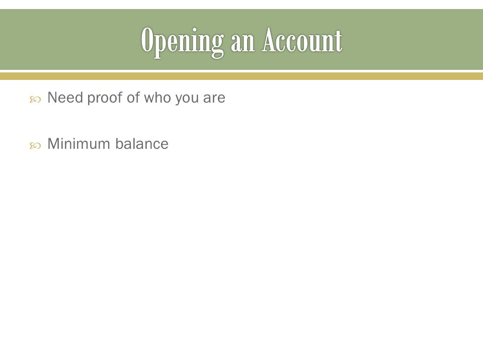 Opening an Account Need proof of who you are Minimum balance