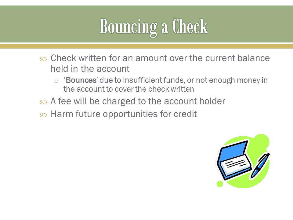 Bouncing a Check Check written for an amount over the current balance held in the account.