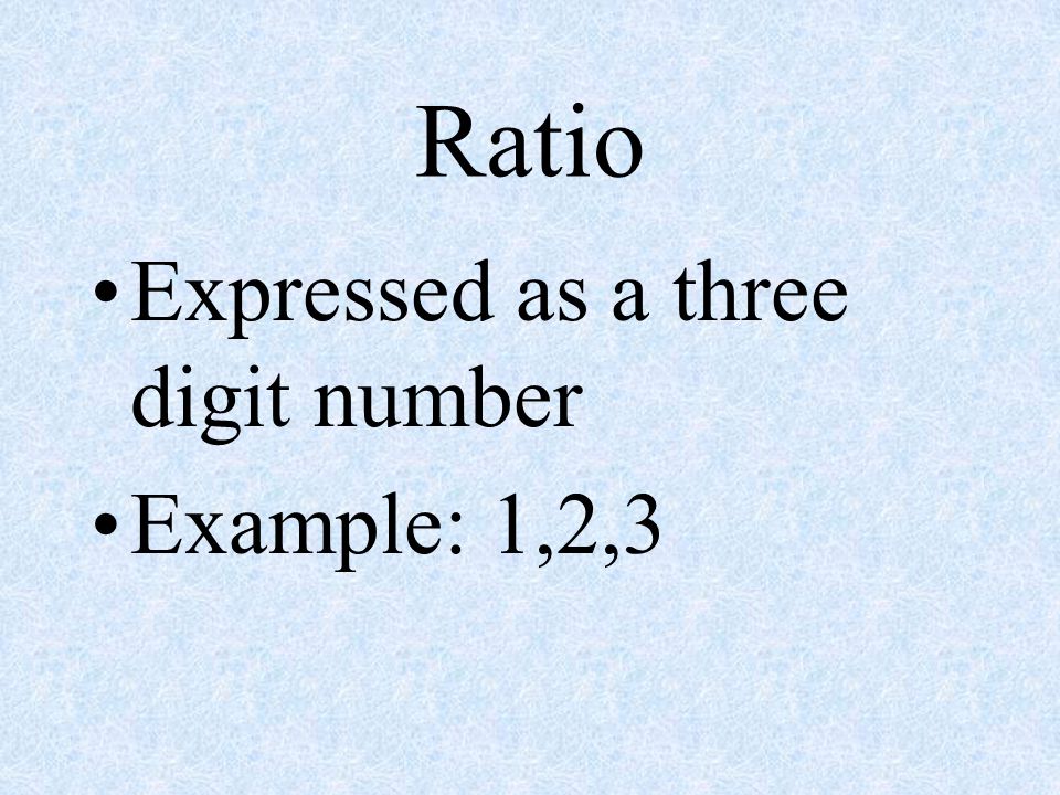Ratio Expressed as a three digit number Example: 1,2,3