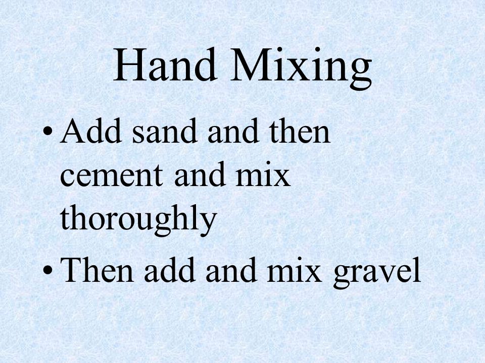 Hand Mixing Add sand and then cement and mix thoroughly