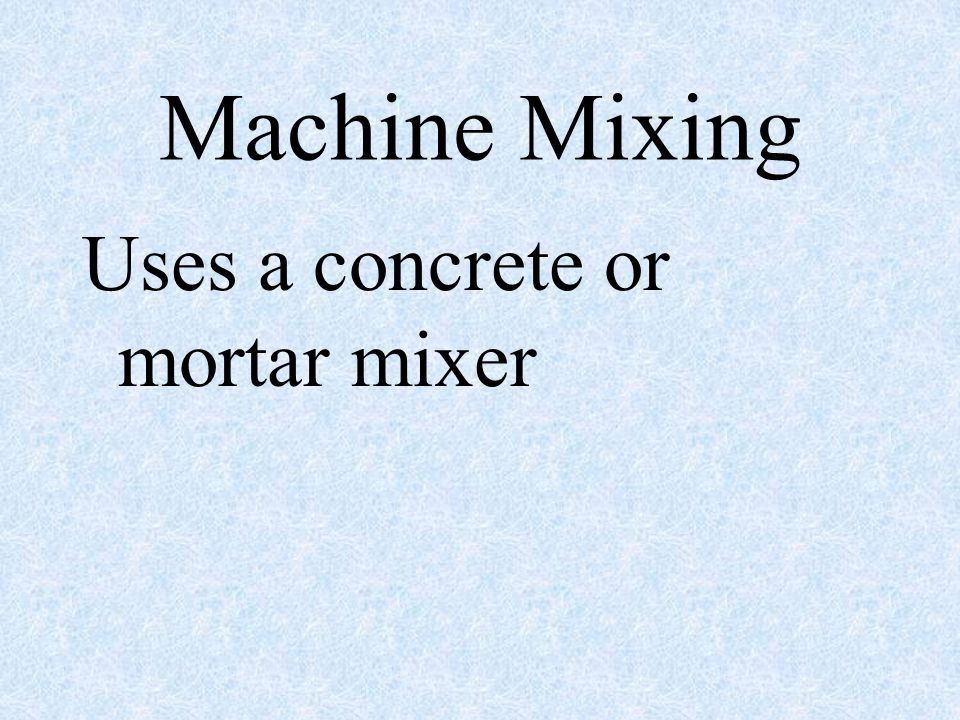 Machine Mixing Uses a concrete or mortar mixer
