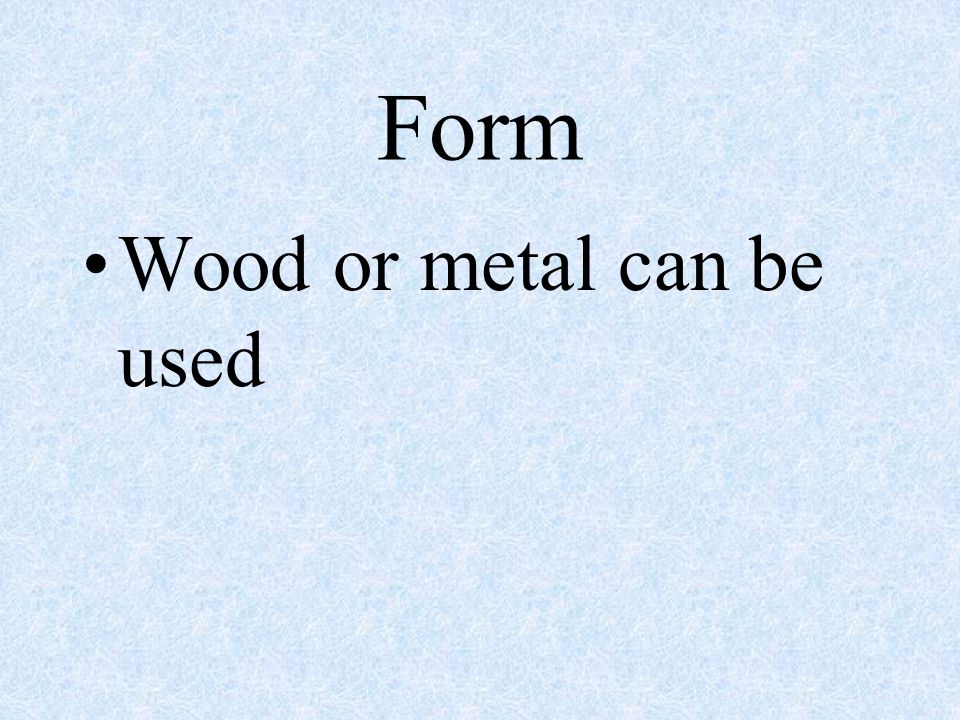 Form Wood or metal can be used