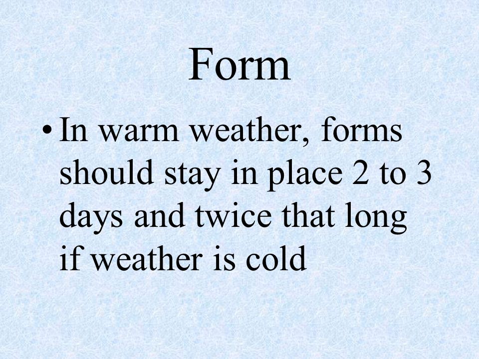 Form In warm weather, forms should stay in place 2 to 3 days and twice that long if weather is cold