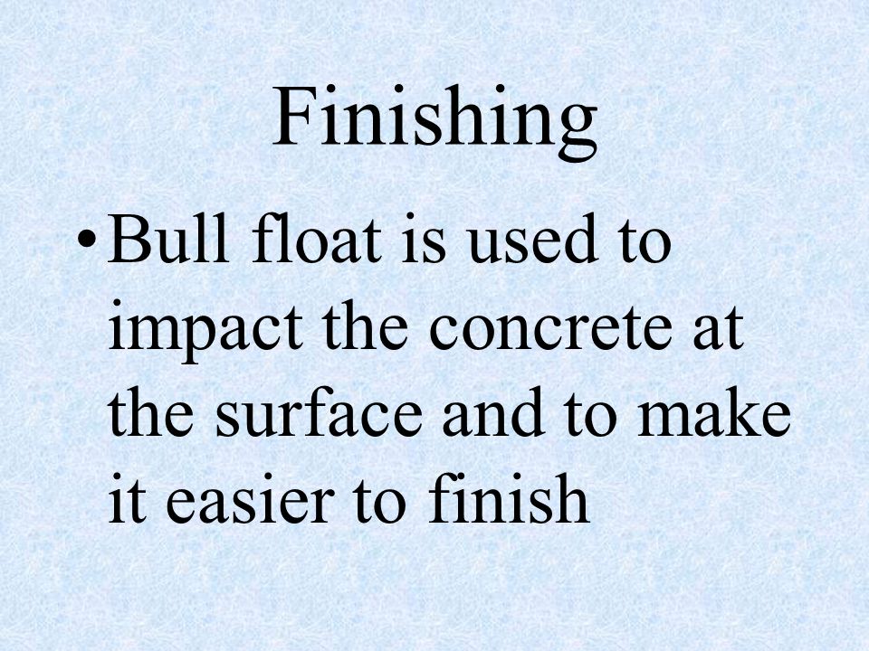 Finishing Bull float is used to impact the concrete at the surface and to make it easier to finish