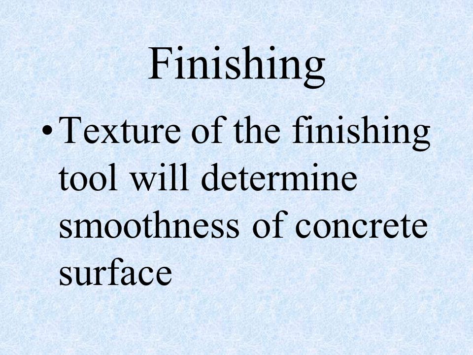 Finishing Texture of the finishing tool will determine smoothness of concrete surface