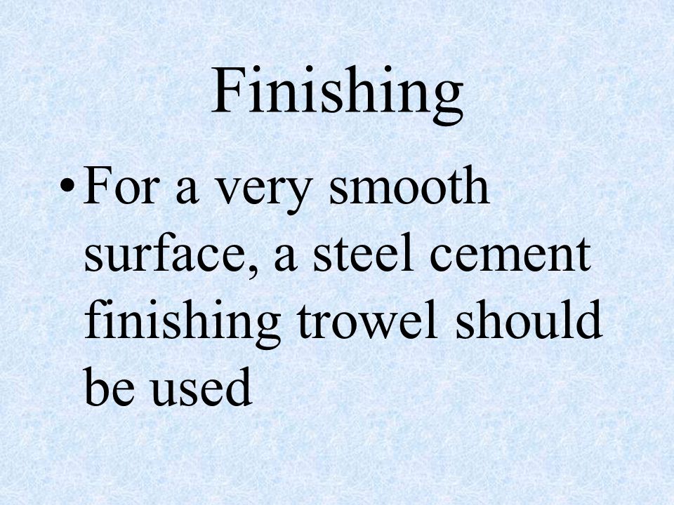 Finishing For a very smooth surface, a steel cement finishing trowel should be used
