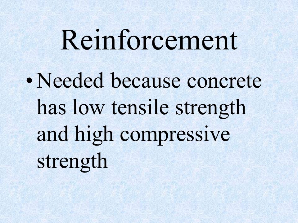 Reinforcement Needed because concrete has low tensile strength and high compressive strength
