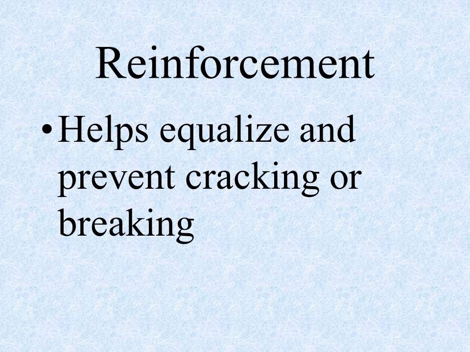 Reinforcement Helps equalize and prevent cracking or breaking