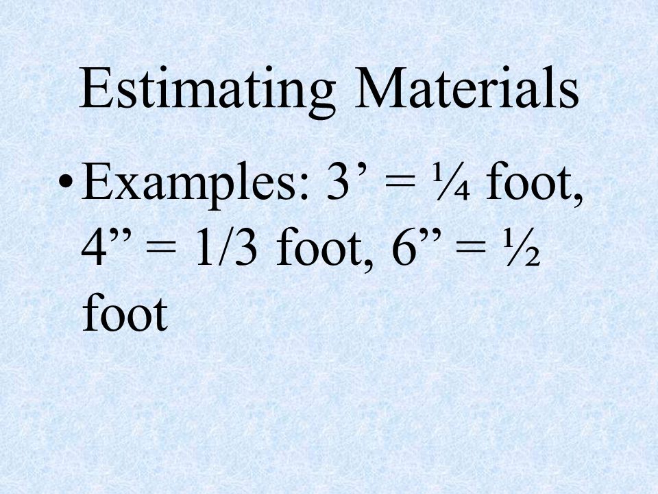 Estimating Materials Examples: 3’ = ¼ foot, 4 = 1/3 foot, 6 = ½ foot