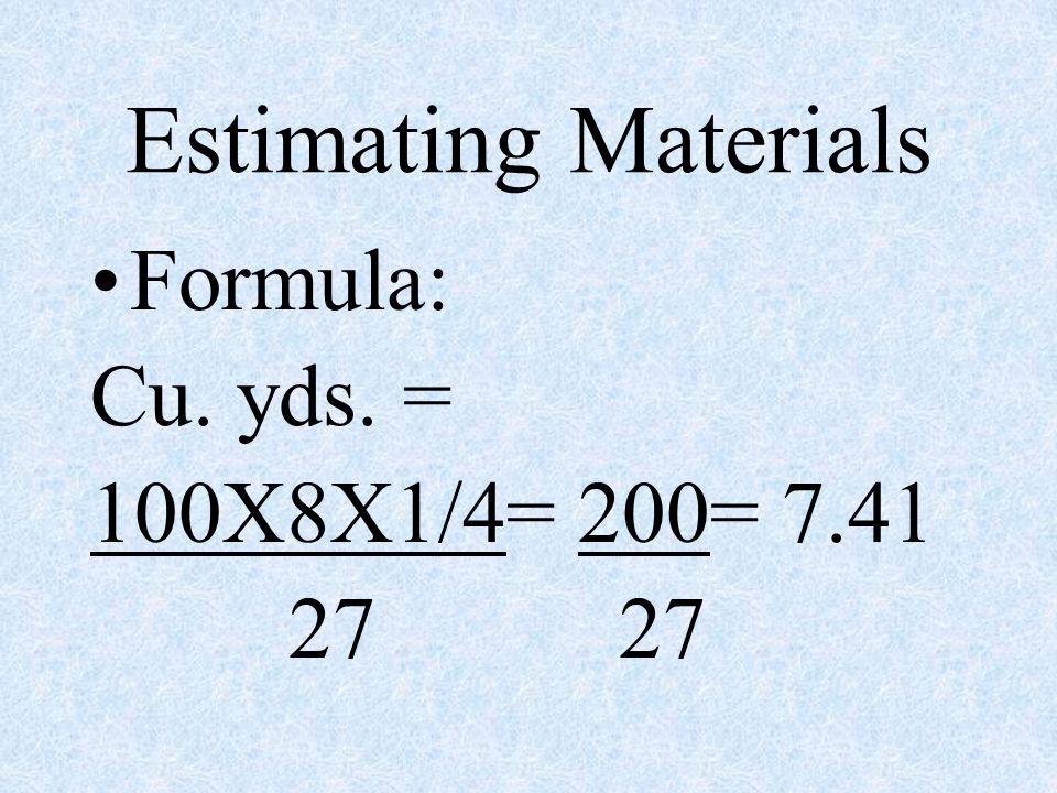 Estimating Materials Formula: Cu. yds. = 100X8X1/4= 200=