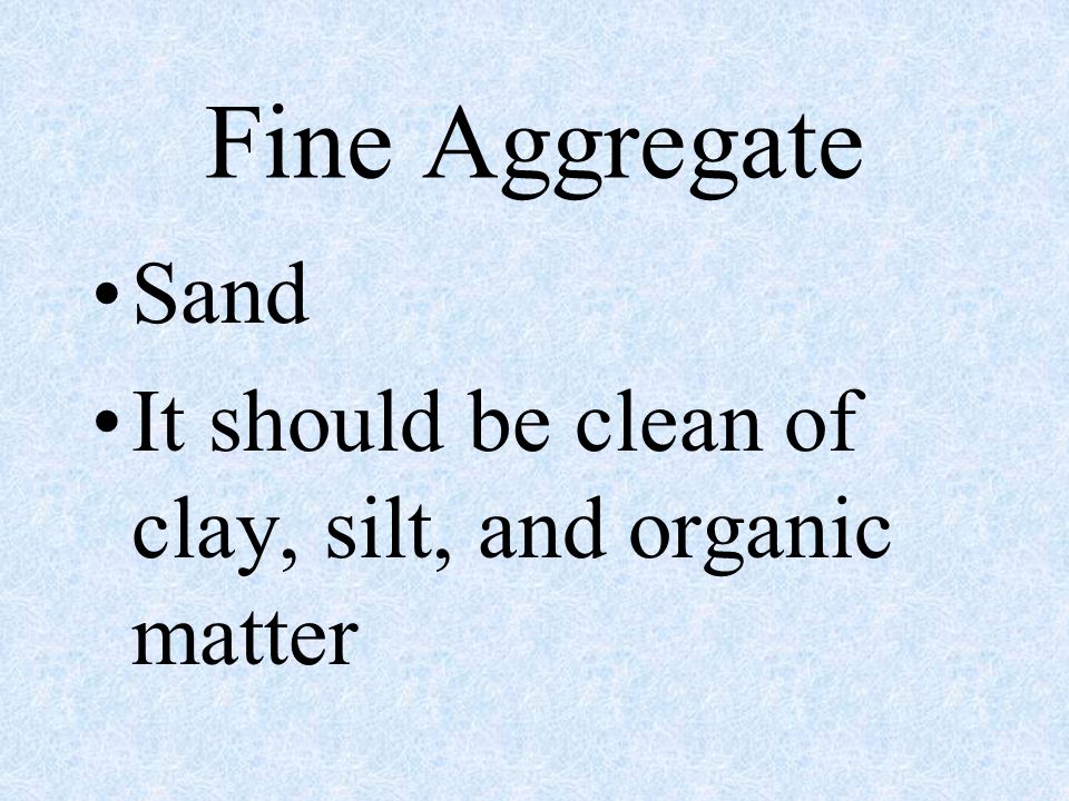 Fine Aggregate Sand It should be clean of clay, silt, and organic matter