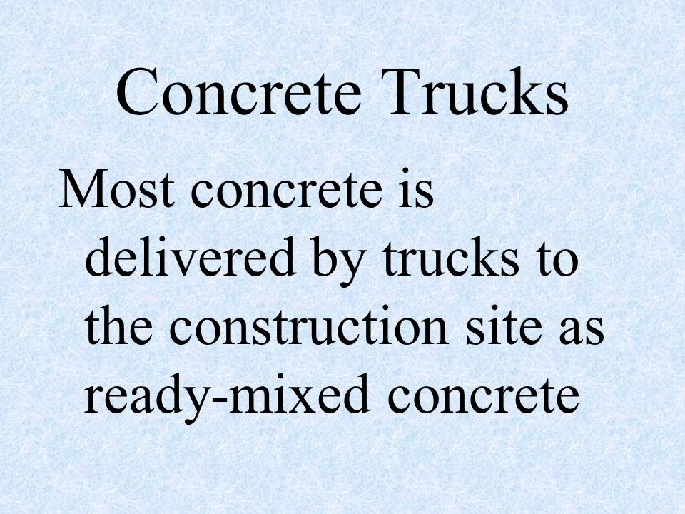 Concrete Trucks Most concrete is delivered by trucks to the construction site as ready-mixed concrete.