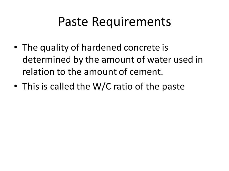 Paste Requirements The quality of hardened concrete is determined by the amount of water used in relation to the amount of cement.