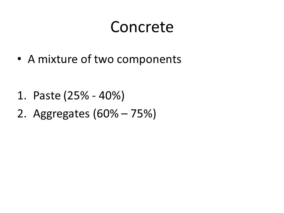 Concrete A mixture of two components Paste (25% - 40%)