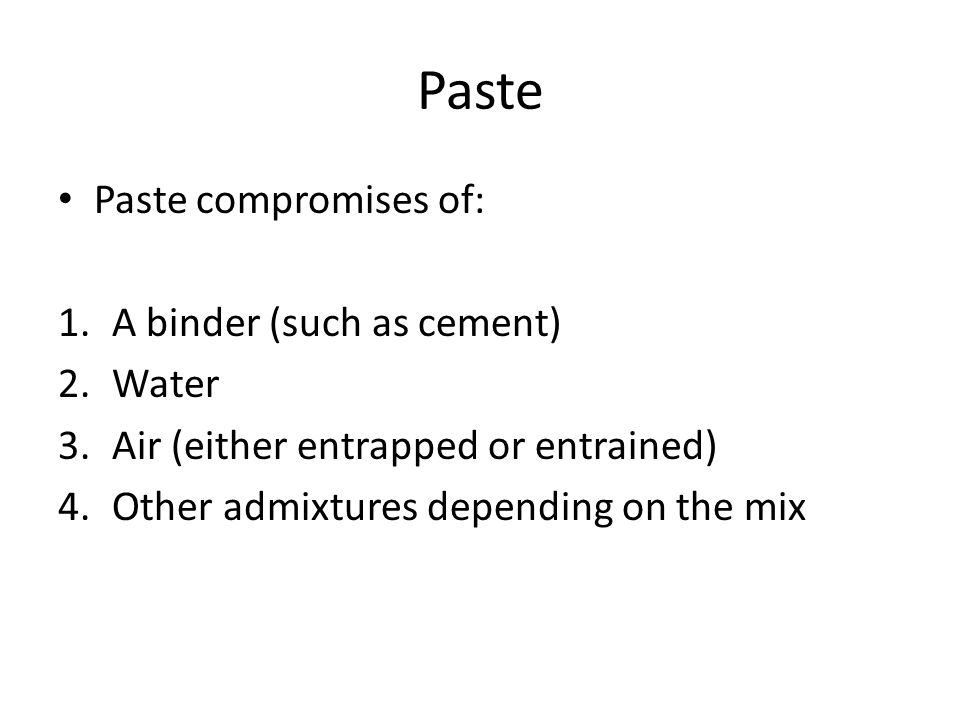 Paste Paste compromises of: A binder (such as cement) Water