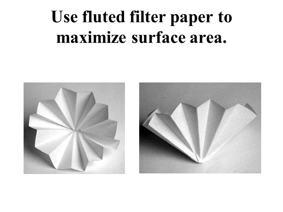 Use fluted filter paper to maximize surface area.
