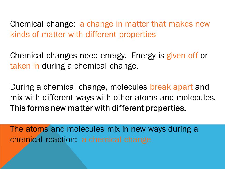 Chemical change: a change in matter that makes new kinds of matter with different properties