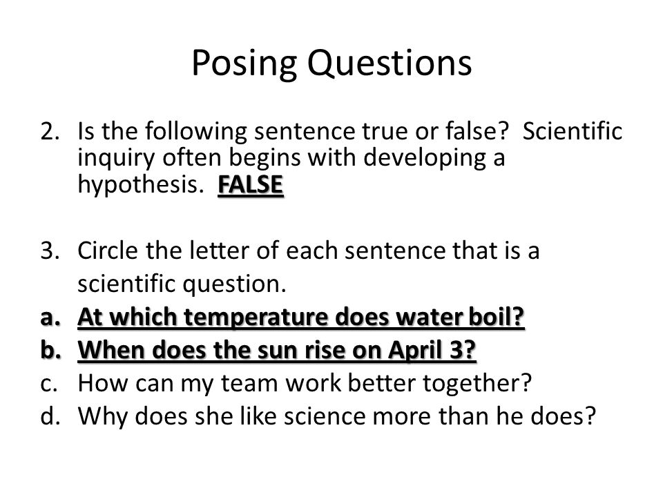 Posing Questions Is the following sentence true or false Scientific inquiry often begins with developing a hypothesis. FALSE.