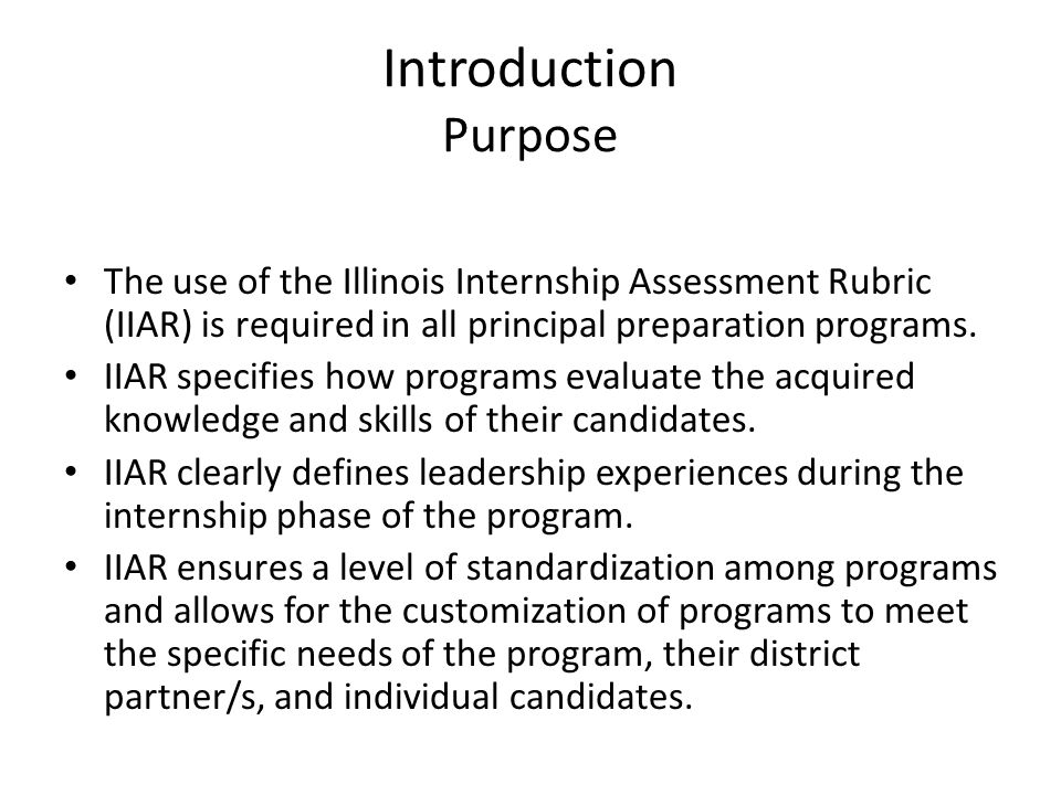 Introduction Purpose The use of the Illinois Internship Assessment Rubric (IIAR) is required in all principal preparation programs.