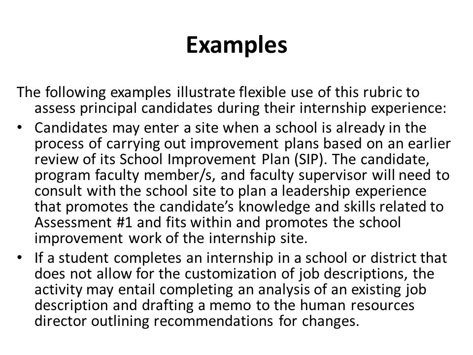 Examples The following examples illustrate flexible use of this rubric to assess principal candidates during their internship experience: