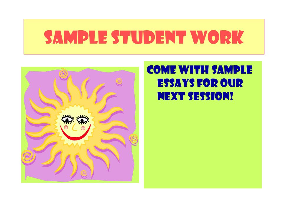 SAMPLE STUDENT WORK COME WITH SAMPLE ESSAYS FOR OUR NEXT SESSION!