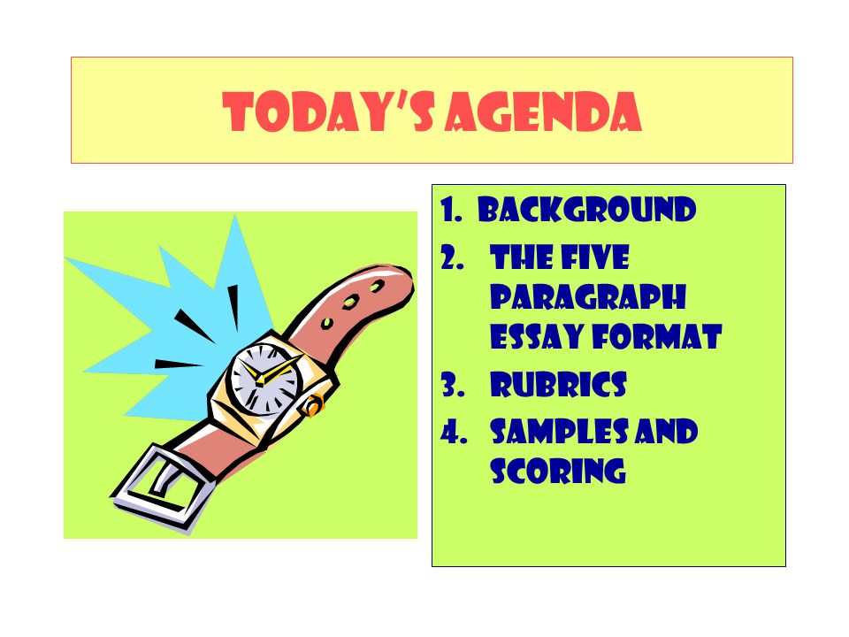 TODAY’S AGENDA 1. Background The Five Paragraph Essay Format RUBRICS