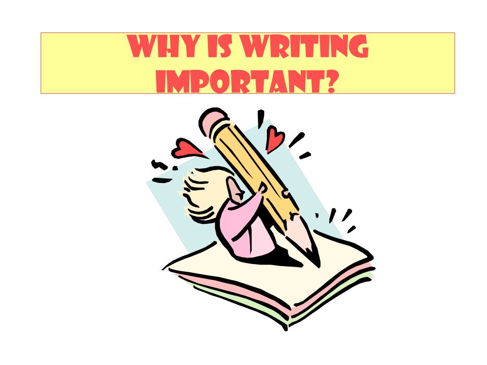 WHY IS WRITING IMPORTANT