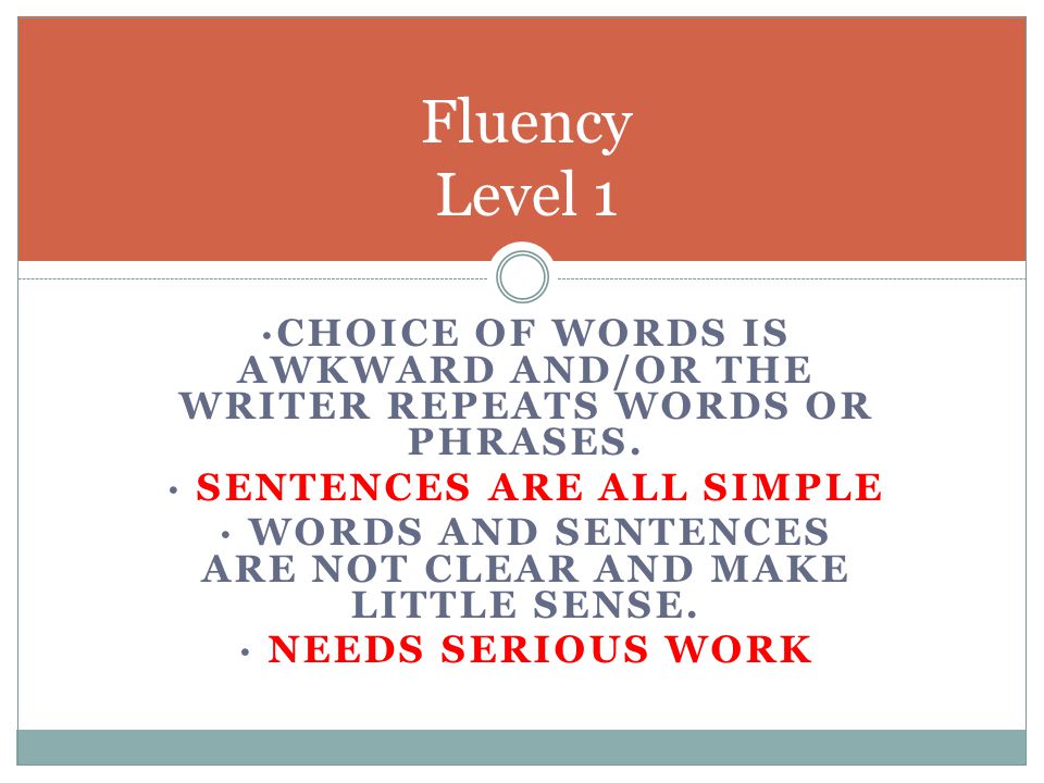 Fluency Level 1 ·Choice of words is awkward and/or the writer repeats words or phrases. · Sentences are ALL simple.