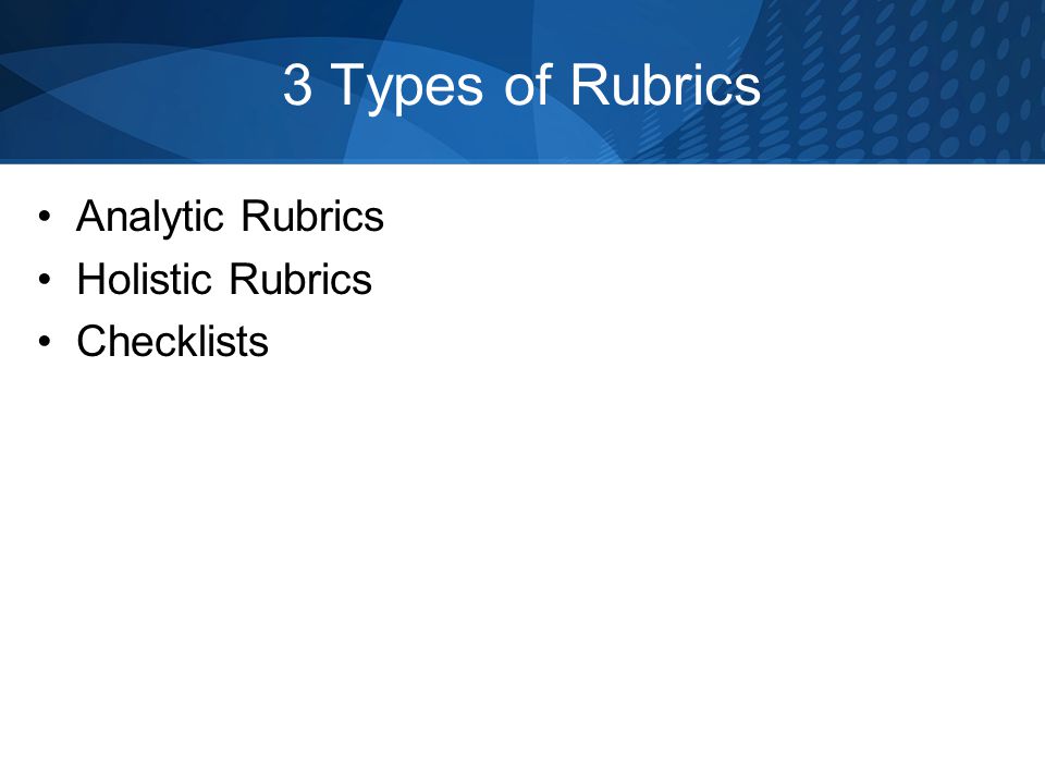 3 Types of Rubrics Analytic Rubrics Holistic Rubrics Checklists