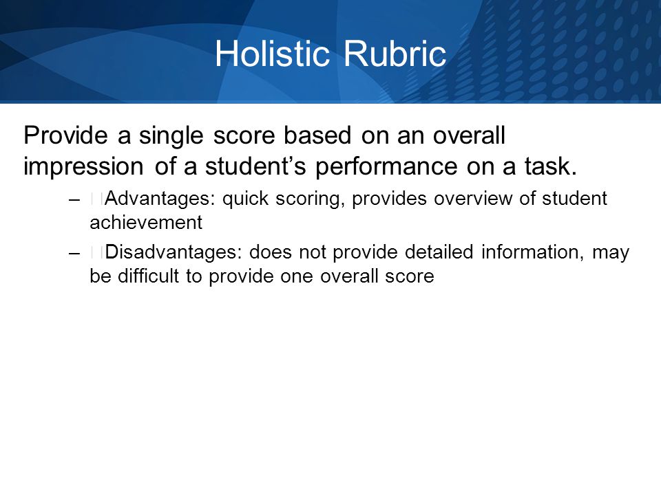 Holistic Rubric Provide a single score based on an overall impression of a student’s performance on a task.
