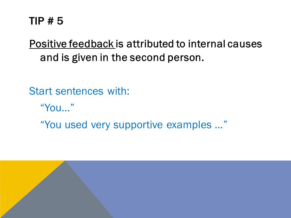 Tip # 5 Positive feedback is attributed to internal causes and is given in the second person. Start sentences with: