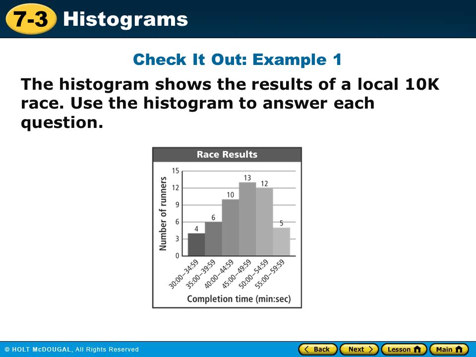 Check It Out: Example 1 The histogram shows the results of a local 10K race. Use the histogram to answer each question.