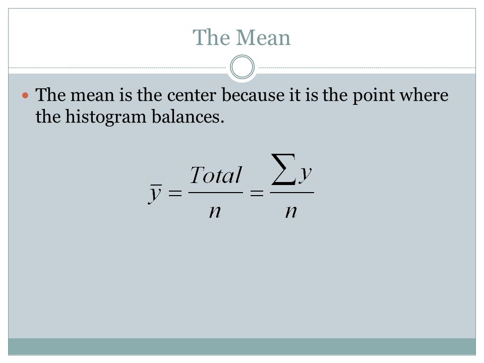 The Mean The mean is the center because it is the point where the histogram balances.