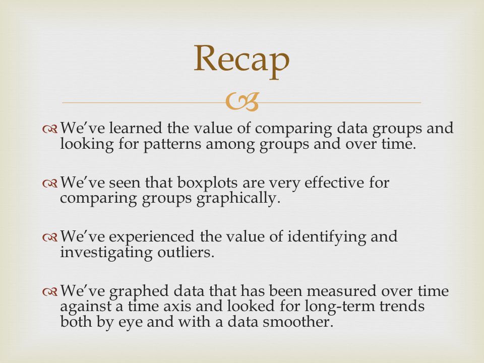 Recap We’ve learned the value of comparing data groups and looking for patterns among groups and over time.
