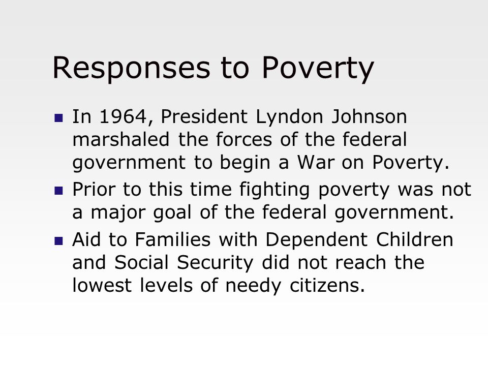 Responses to Poverty In 1964, President Lyndon Johnson marshaled the forces of the federal government to begin a War on Poverty.